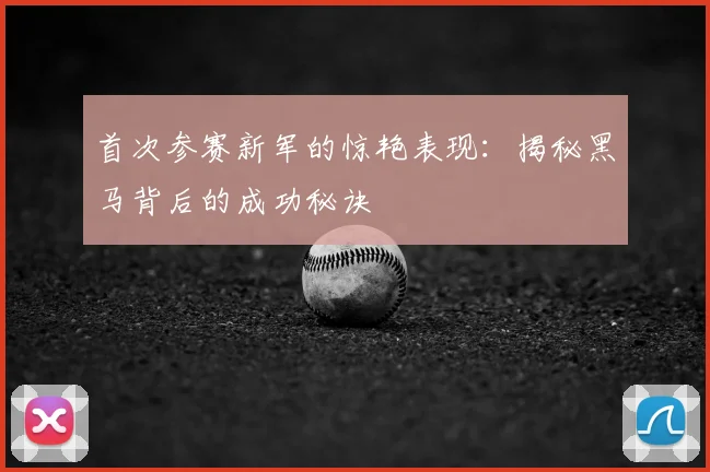 首次参赛新军的惊艳表现：揭秘黑马背后的成功秘诀