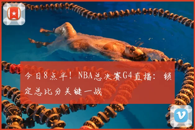 今日8点半!NBA总决赛G4直播:锁定总比分关键一战