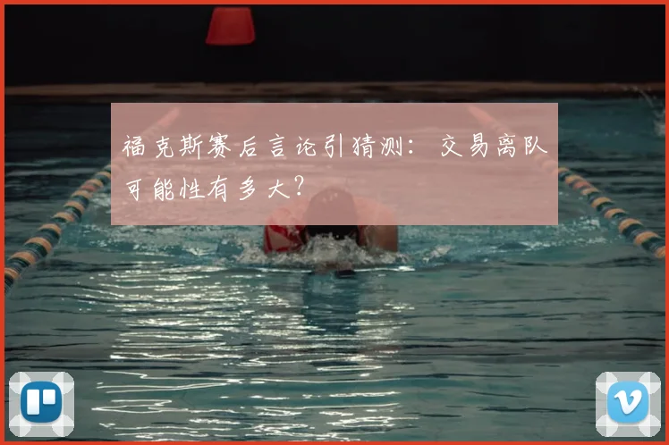 福克斯赛后言论引猜测：交易离队可能性有多大？