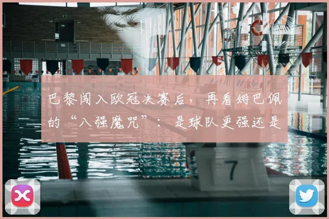 巴黎闯入欧冠决赛后，再看姆巴佩的“八强魔咒”：是球队更强还是选择问题？