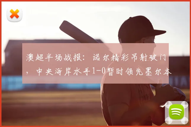 澳超半场战报：诺尔精彩吊射破门，中央海岸水手1-0暂时领先墨尔本胜利