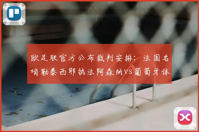 欧足联官方公布裁判安排:法国名哨勒泰西耶执法阿森纳vs葡萄牙体育
