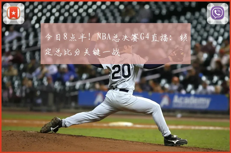 今日8点半！NBA总决赛G4直播：锁定总比分关键一战