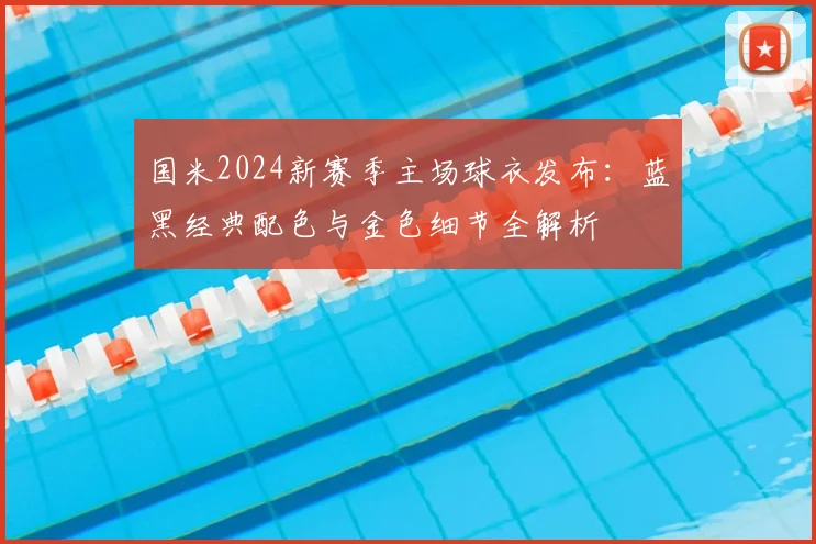 国米2024新赛季主场球衣发布：蓝黑经典配色与金色细节全解析