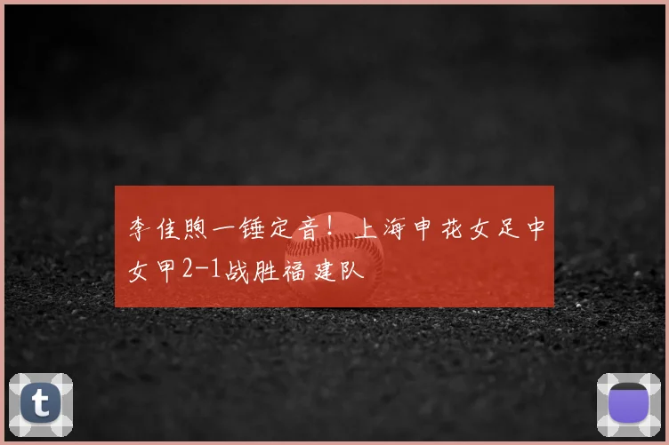 李佳煦一锤定音!上海申花女足中女甲2-1战胜福建队