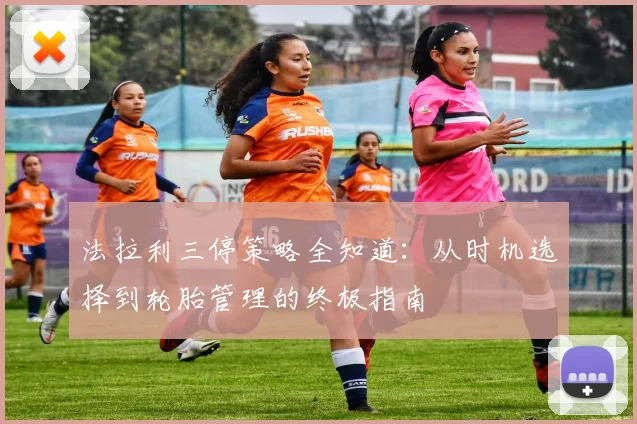 法拉利三停策略全知道：从时机选择到轮胎管理的终极指南