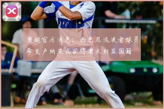 澳超官方消息:西悉尼流浪者球员希克卢纳正式获得澳大利亚国籍